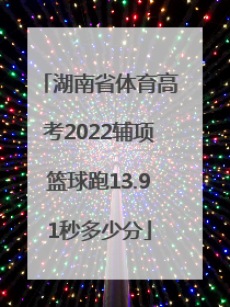 湖南省体育高考2022辅项篮球跑13.91秒多少分