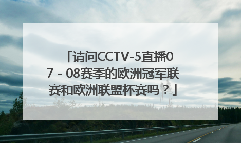 请问CCTV-5直播07－08赛季的欧洲冠军联赛和欧洲联盟杯赛吗？