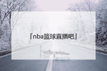 「nba篮球直播吧」Nba篮球视频